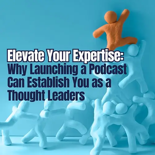 Elevate Your Expertise Why Launching a Podcast Can Establish You as a Thought Leaders v2 min