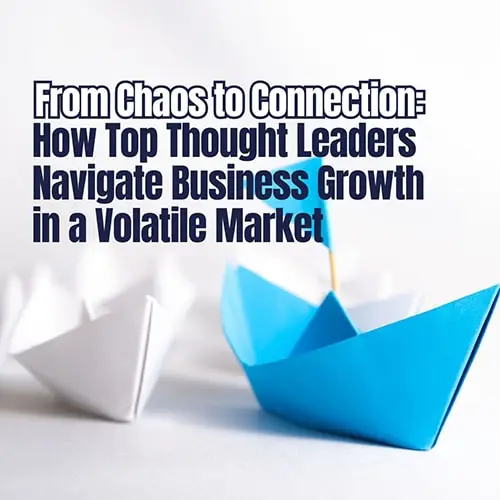 From Chaos to Connection How Top Thought Leaders Navigate Business Growth in a Volatile Market v2 min