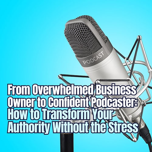 From Overwhelmed Business Owner to Confident Podcaster How to Transform Your Authority Without the Stress v2 min