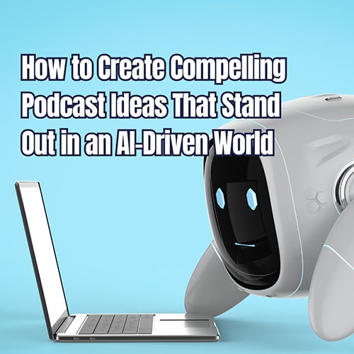 How to Create Compelling Podcast Ideas That Stand Out in an AI Driven World v2 min