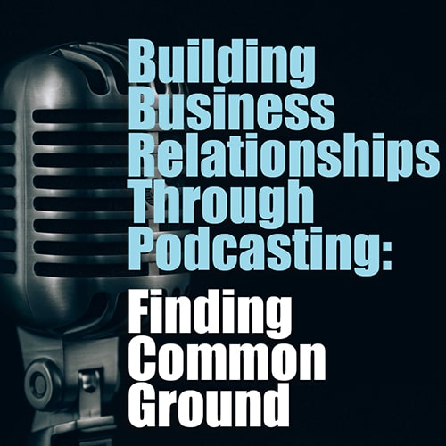 Building Business Relationships Through Podcasting Finding Common Ground min