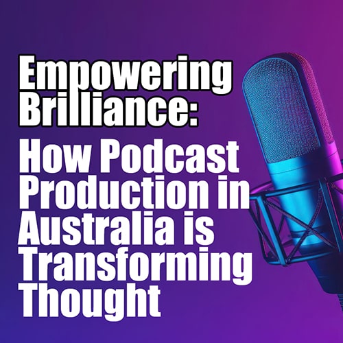 Empowering Brilliance How Podcast Production in Australia is Transforming Thought Leadership v2 min