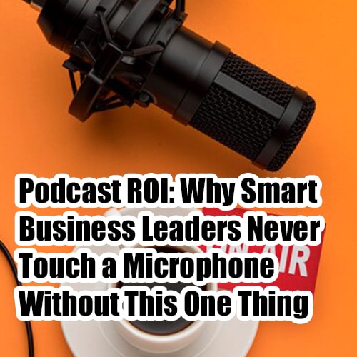 Podcast ROI Why Smart Business Leaders Never Touch a Microphone Without This One Thing min