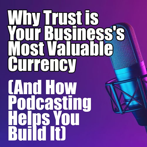 Why Trust is Your Business Most Valuable Currency And How Podcasting Helps You Build It min