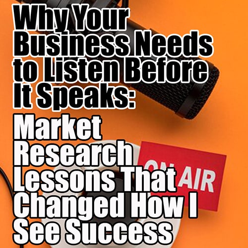 Why Your Business Needs to Listen Before It Speaks Market Research Lessons That Changed How I See Success min