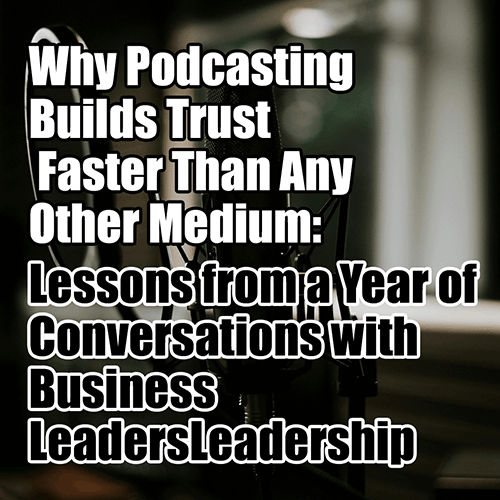 Why Podcasting Builds Trust Faster Than Any Other Medium Lessons from a Year of Conversations with Business Leaders v2